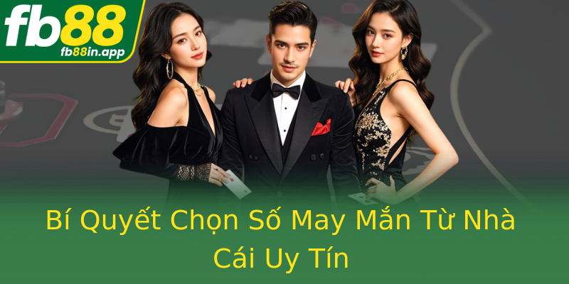 Bí Quyết Chọn Số May Mắn Từ Nhà Cái Uy Tín