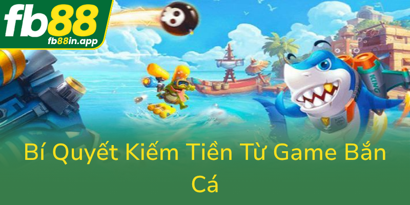 Bi Quyet Kiem Tien Tu Game Ban Ca0