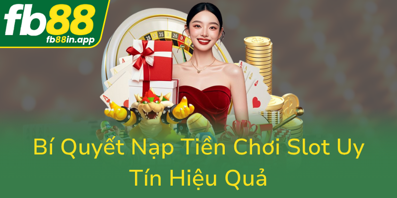 Bi Quyet Nap Tien Choi Slot Uy Tin Hieu Qua0