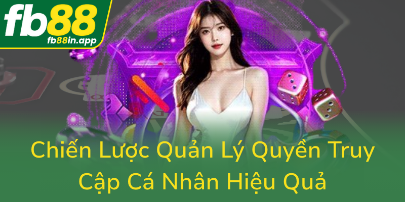 Quyền Riêng Tư - Bảo Vệ Thông Tin Cá Nhân Trên Nền Tảng Trực Tuyến FB88 2 Chien Luoc Quan Ly Quyen Truy Cap Ca Nhan Hieu Qua0