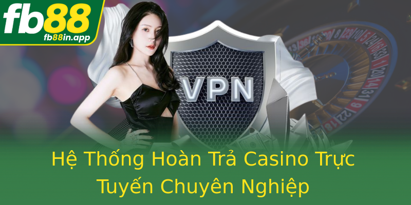Hệ Thống Hoàn Trả Casino Trực Tuyến Chuyên Nghiệp