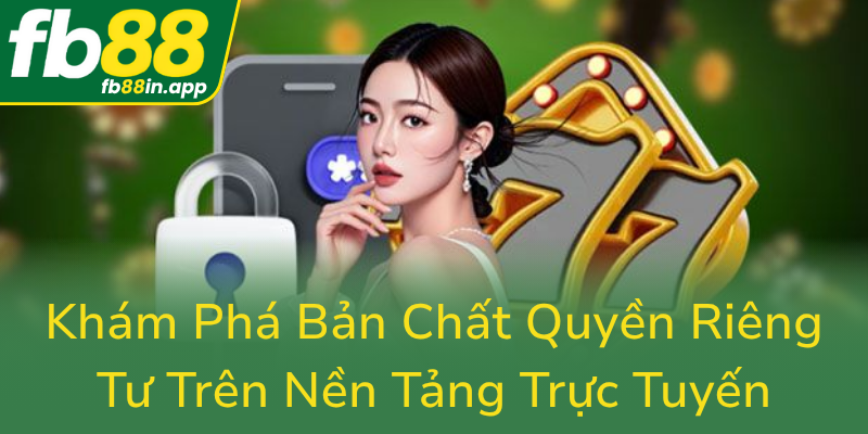 Quyền Riêng Tư - Bảo Vệ Thông Tin Cá Nhân Trên Nền Tảng Trực Tuyến FB88 1 Kham Pha Ban Chat Quyen Rieng Tu Tren Nen Tang Truc Tuyen0