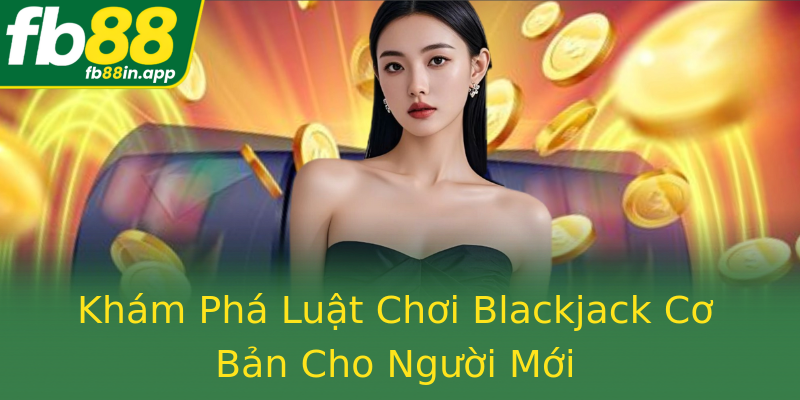 Khám Phá Luật Chơi Blackjack Cơ Bản Cho Người Mới