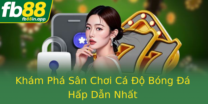 Khám Phá Sân Chơi Cá Độ Bóng Đá Hấp Dẫn Nhất