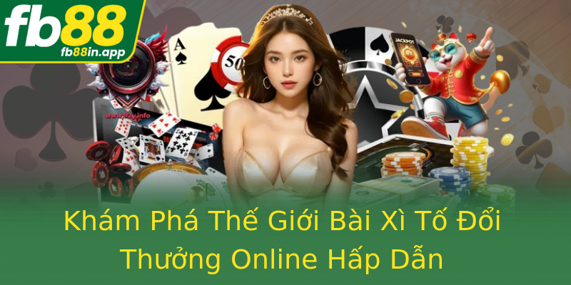 Khám Phá Thế Giới Bài Xì Tố Đổi Thưởng Online Hấp Dẫn