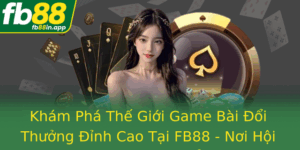 Kham Pha The Gioi Game Bai Oi Thuong Inh Cao Tai Fb88 Noi Hoi Tu Co Bai Uy Tin Va Oi Thuong Thoa Suc