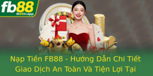 Nap Tien Fb88 Huong Dan Chi Tiet Giao Dich An Toan Va Tien Loi Tai Nha Cai Uy Tin