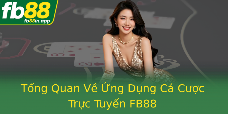 Tổng Quan Về Ứng Dụng Cá Cược Trực Tuyến FB88